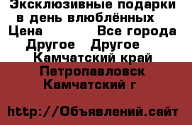 Эксклюзивные подарки в день влюблённых! › Цена ­ 1 580 - Все города Другое » Другое   . Камчатский край,Петропавловск-Камчатский г.